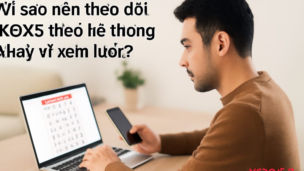 Vì sao nên theo dõi KQXS theo hệ thống thay vì xem lướt? Minh họa: Vì sao nên theo dõi KQXS theo hệ thống thay vì xem lướt?